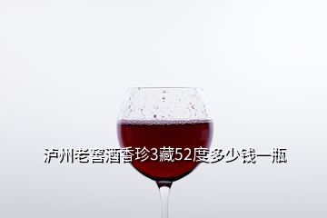 泸州老窖酒香珍3藏52度多少钱一瓶