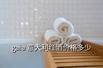 gaia 意大利红酒价格多少