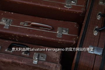 意大利品牌Salvatore Ferragamo 的官方网站在哪里