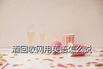 酒回收网用英语怎么说