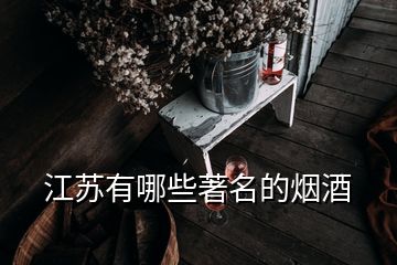 江苏有哪些著名的烟酒