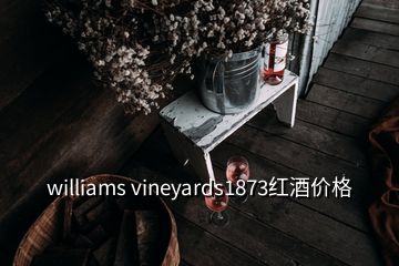 williams vineyards1873红酒价格