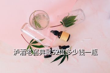 泸酒老窖典藏52度多少钱一瓶