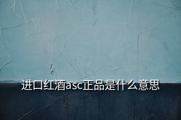 进口红酒asc正品是什么意思