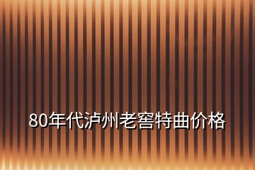 80年代泸州老窖特曲价格