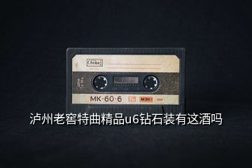 泸州老窖特曲精品u6钻石装有这酒吗