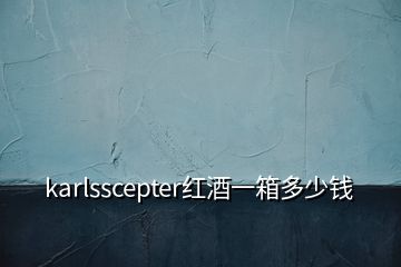 karlsscepter红酒一箱多少钱