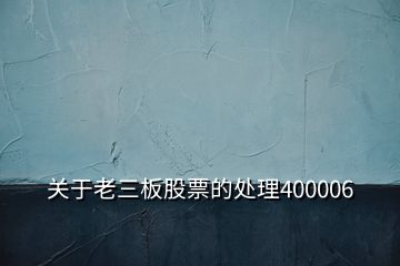 关于老三板股票的处理400006