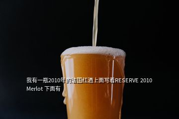 我有一瓶2010年的法国红酒上面写着RESERVE 2010 Merlot 下面有