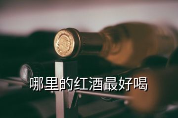 哪里的红酒最好喝