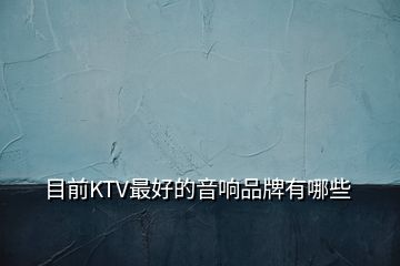 目前KTV最好的音响品牌有哪些