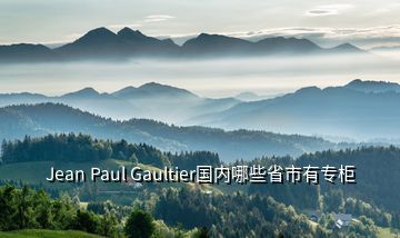 Jean Paul Gaultier国内哪些省市有专柜