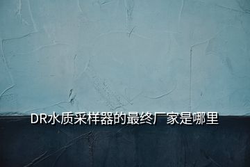 DR水质采样器的最终厂家是哪里