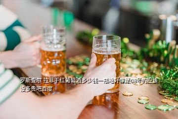 罗斯查尔 拉菲干红葡萄酒多少钱一瓶哈好像是08年的应该没多贵吧百度