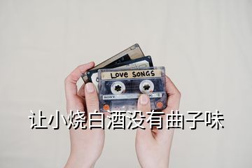 让小烧白酒没有曲子味