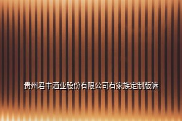 贵州君丰酒业股份有限公司有家族定制版嘛