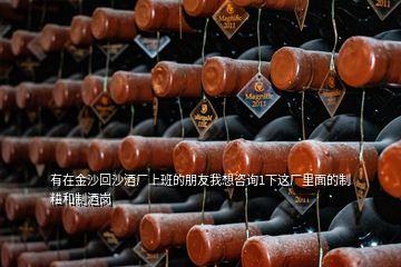 有在金沙回沙酒厂上班的朋友我想咨询1下这厂里面的制粬和制酒岗