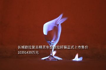 长城欧拉复古精灵车型欧拉好猫正式上市售价10391439万元