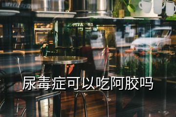 尿毒症可以吃阿胶吗