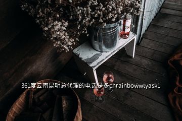 361度云南昆明总代理的电话是多chrainbowwtyask1