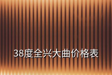 38度全兴大曲价格表