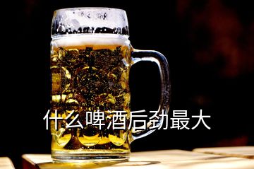 什么啤酒后劲最大