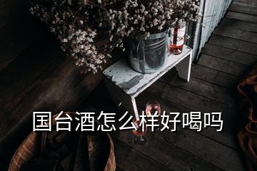 国台酒怎么样好喝吗