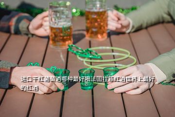 进口干红葡萄酒哪种最好喝法国拉菲红酒世界上最好的红酒