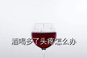 酒喝多了头疼怎么办