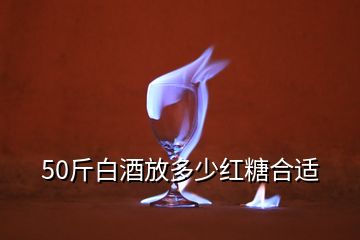 50斤白酒放多少红糖合适