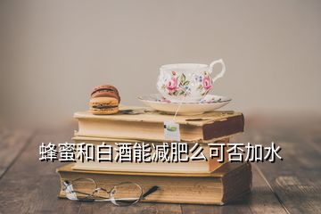 蜂蜜和白酒能减肥么可否加水