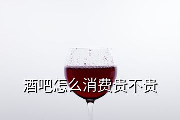 酒吧怎么消费贵不贵