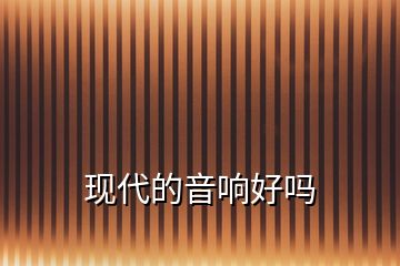 现代的音响好吗