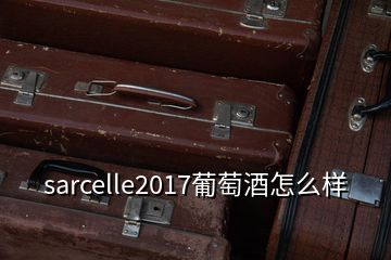 sarcelle2017葡萄酒怎么样