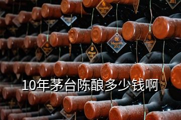 10年茅台陈酿多少钱啊