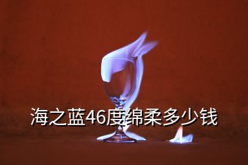 海之蓝46度绵柔多少钱