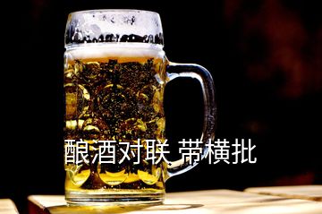 酿酒对联 带横批