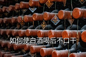 如何使白酒喝后不口干