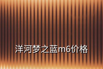 洋河梦之蓝m6价格