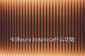 卡诗aura botanica什么功效