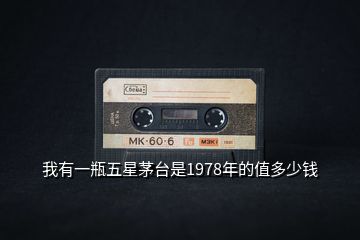 我有一瓶五星茅台是1978年的值多少钱