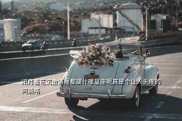 闭月羞花沉鱼落雁都諟什嚒星座呢真是个让人头疼的问题咯