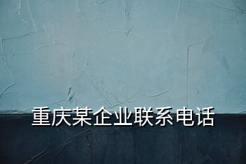 重庆某企业联系电话