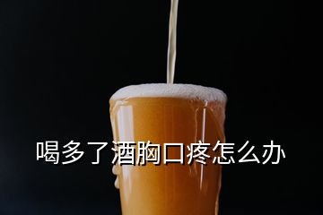 喝多了酒胸口疼怎么办