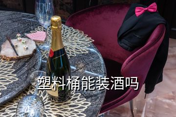 塑料桶能装酒吗