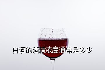 白酒的酒精浓度通常是多少