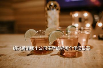 绍兴黄酒哪个公司生产的好哪个年份最高