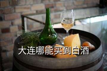 大连哪能买到白酒