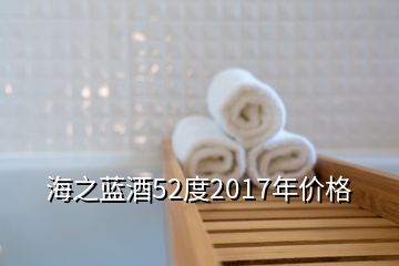 海之蓝酒52度2017年价格