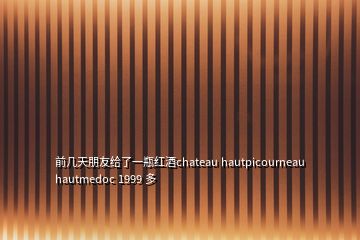 前几天朋友给了一瓶红酒chateau hautpicourneau hautmedoc 1999 多